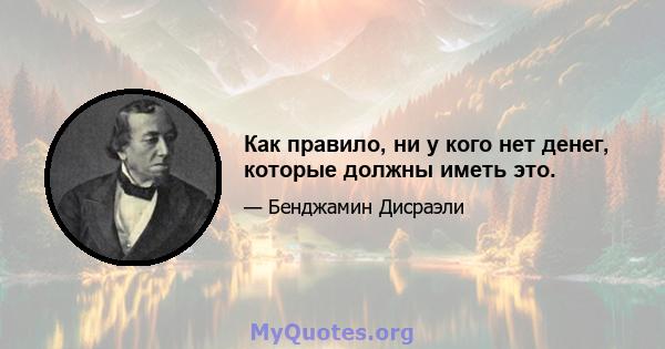 Как правило, ни у кого нет денег, которые должны иметь это.