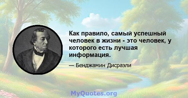 Как правило, самый успешный человек в жизни - это человек, у которого есть лучшая информация.