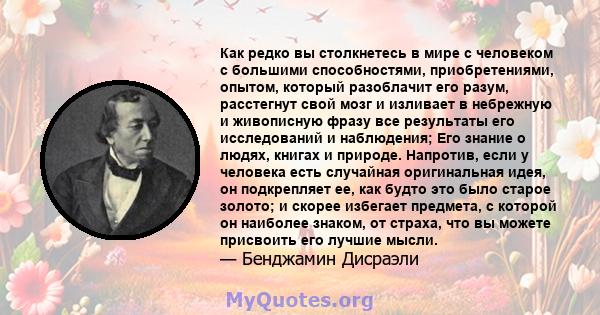 Как редко вы столкнетесь в мире с человеком с большими способностями, приобретениями, опытом, который разоблачит его разум, расстегнут свой мозг и изливает в небрежную и живописную фразу все результаты его исследований