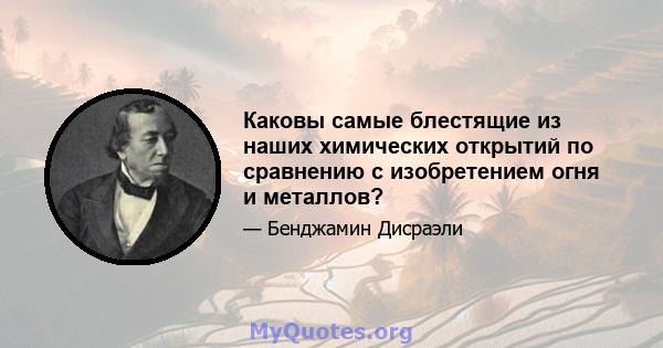 Каковы самые блестящие из наших химических открытий по сравнению с изобретением огня и металлов?