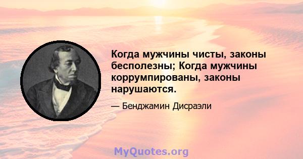 Когда мужчины чисты, законы бесполезны; Когда мужчины коррумпированы, законы нарушаются.