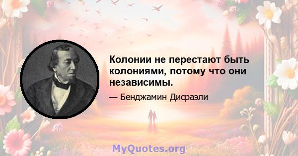 Колонии не перестают быть колониями, потому что они независимы.