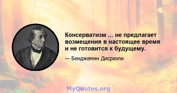 Консерватизм ... не предлагает возмещения в настоящее время и не готовится к будущему.