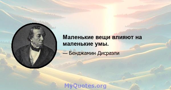 Маленькие вещи влияют на маленькие умы.