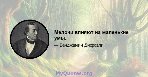 Мелочи влияют на маленькие умы.