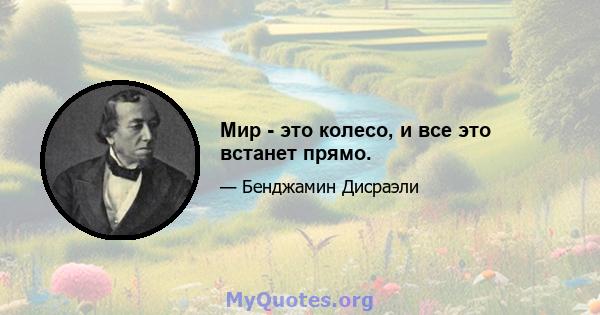 Мир - это колесо, и все это встанет прямо.