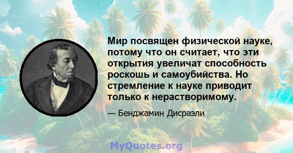 Мир посвящен физической науке, потому что он считает, что эти открытия увеличат способность роскошь и самоубийства. Но стремление к науке приводит только к нерастворимому.