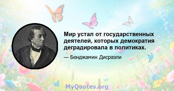 Мир устал от государственных деятелей, которых демократия деградировала в политиках.