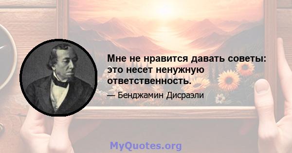 Мне не нравится давать советы: это несет ненужную ответственность.