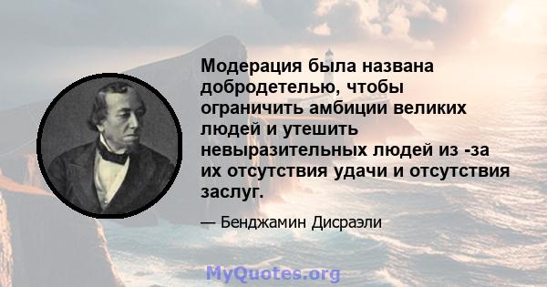 Модерация была названа добродетелью, чтобы ограничить амбиции великих людей и утешить невыразительных людей из -за их отсутствия удачи и отсутствия заслуг.