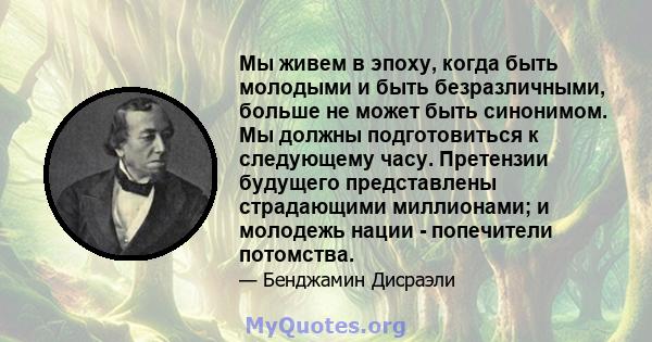 Мы живем в эпоху, когда быть молодыми и быть безразличными, больше не может быть синонимом. Мы должны подготовиться к следующему часу. Претензии будущего представлены страдающими миллионами; и молодежь нации -