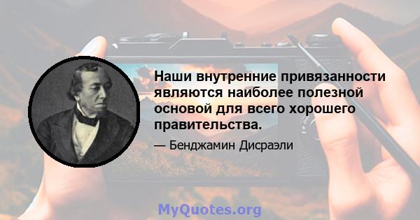 Наши внутренние привязанности являются наиболее полезной основой для всего хорошего правительства.