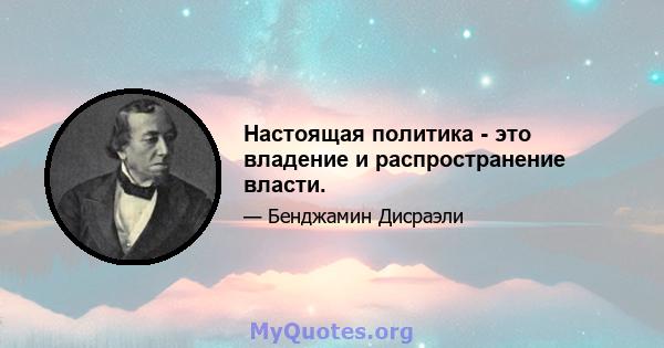 Настоящая политика - это владение и распространение власти.