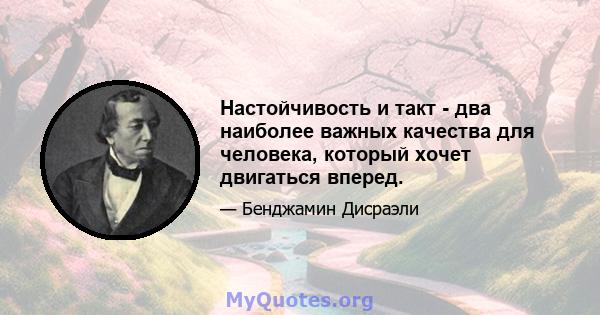 Настойчивость и такт - два наиболее важных качества для человека, который хочет двигаться вперед.