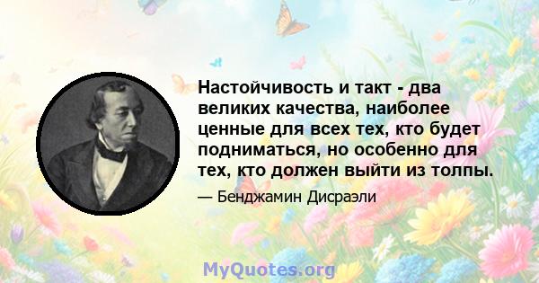 Настойчивость и такт - два великих качества, наиболее ценные для всех тех, кто будет подниматься, но особенно для тех, кто должен выйти из толпы.