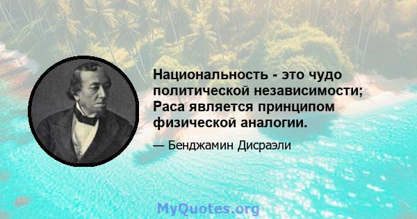 Национальность - это чудо политической независимости; Раса является принципом физической аналогии.