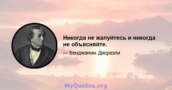 Никогда не жалуйтесь и никогда не объясняйте.