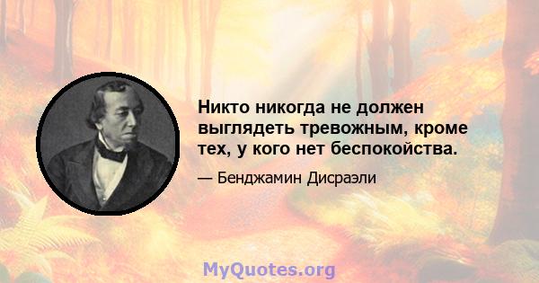 Никто никогда не должен выглядеть тревожным, кроме тех, у кого нет беспокойства.