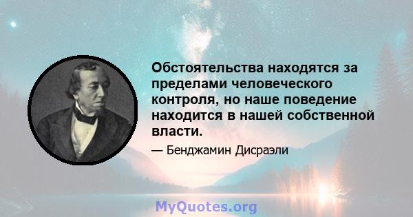 Обстоятельства находятся за пределами человеческого контроля, но наше поведение находится в нашей собственной власти.