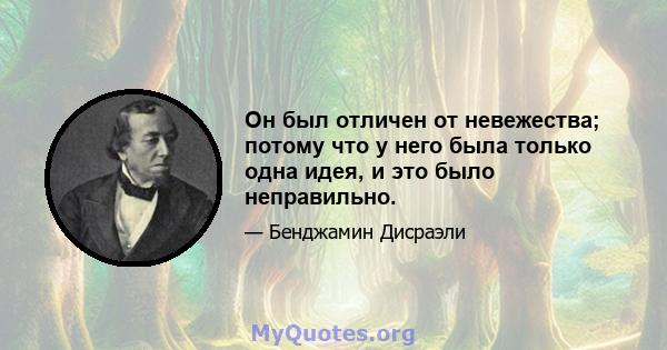 Он был отличен от невежества; потому что у него была только одна идея, и это было неправильно.