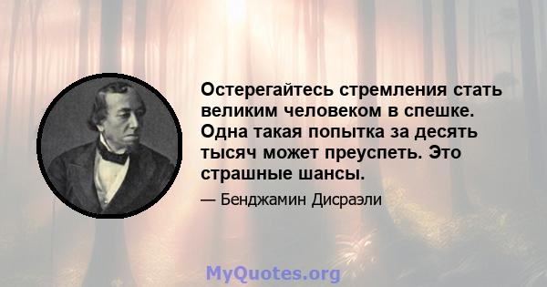 Остерегайтесь стремления стать великим человеком в спешке. Одна такая попытка за десять тысяч может преуспеть. Это страшные шансы.