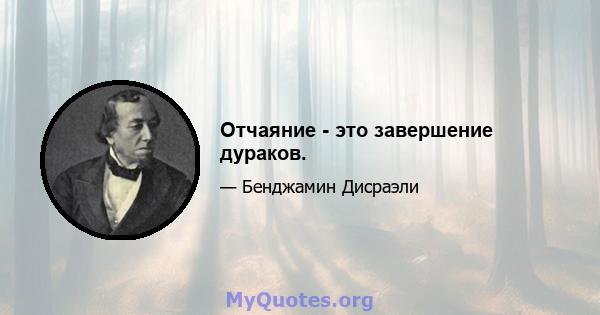 Отчаяние - это завершение дураков.