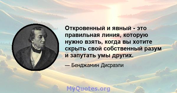 Откровенный и явный - это правильная линия, которую нужно взять, когда вы хотите скрыть свой собственный разум и запутать умы других.