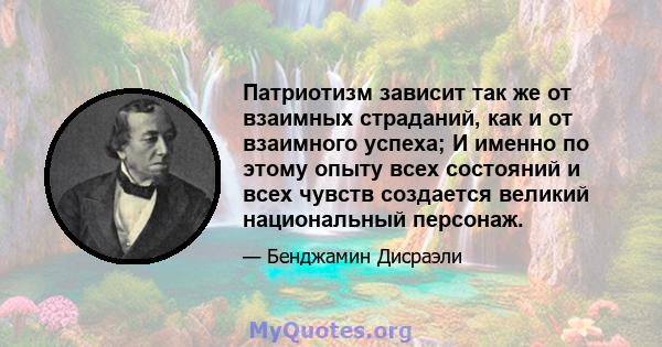 Патриотизм зависит так же от взаимных страданий, как и от взаимного успеха; И именно по этому опыту всех состояний и всех чувств создается великий национальный персонаж.