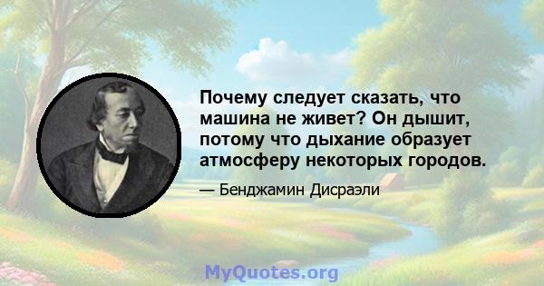 Почему следует сказать, что машина не живет? Он дышит, потому что дыхание образует атмосферу некоторых городов.