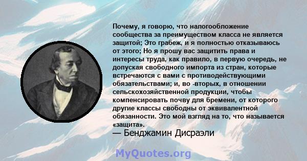 Почему, я говорю, что налогообложение сообщества за преимуществом класса не является защитой; Это грабеж, и я полностью отказываюсь от этого; Но я прошу вас защитить права и интересы труда, как правило, в первую