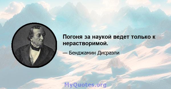 Погоня за наукой ведет только к нерастворимой.