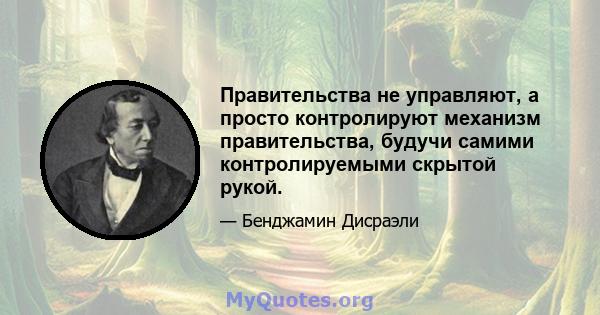 Правительства не управляют, а просто контролируют механизм правительства, будучи самими контролируемыми скрытой рукой.