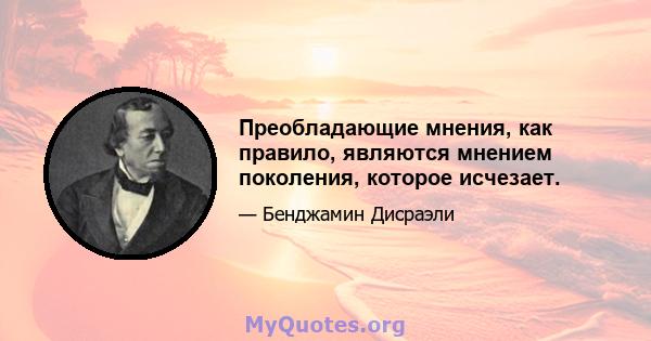 Преобладающие мнения, как правило, являются мнением поколения, которое исчезает.