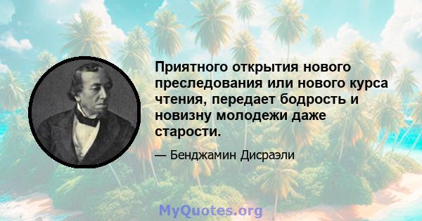 Приятного открытия нового преследования или нового курса чтения, передает бодрость и новизну молодежи даже старости.