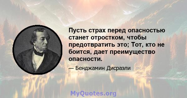 Пусть страх перед опасностью станет отростком, чтобы предотвратить это; Тот, кто не боится, дает преимущество опасности.