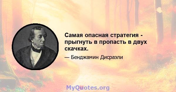 Самая опасная стратегия - прыгнуть в пропасть в двух скачках.