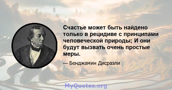 Счастье может быть найдено только в рецидиве с принципами человеческой природы; И они будут вызвать очень простые меры.