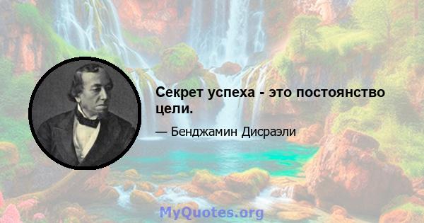 Секрет успеха - это постоянство цели.