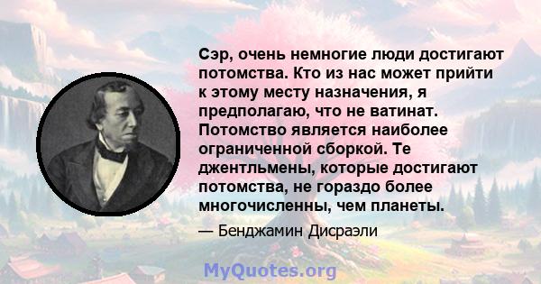 Сэр, очень немногие люди достигают потомства. Кто из нас может прийти к этому месту назначения, я предполагаю, что не ватинат. Потомство является наиболее ограниченной сборкой. Те джентльмены, которые достигают