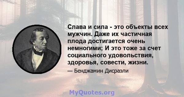 Слава и сила - это объекты всех мужчин. Даже их частичная плода достигается очень немногими; И это тоже за счет социального удовольствия, здоровья, совести, жизни.