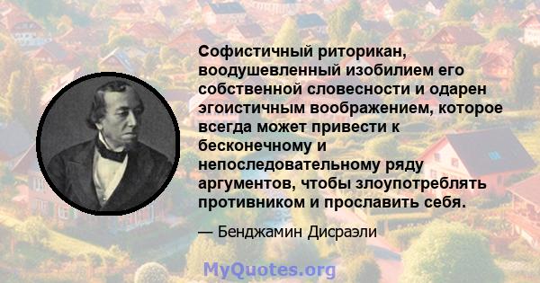 Софистичный риторикан, воодушевленный изобилием его собственной словесности и одарен эгоистичным воображением, которое всегда может привести к бесконечному и непоследовательному ряду аргументов, чтобы злоупотреблять