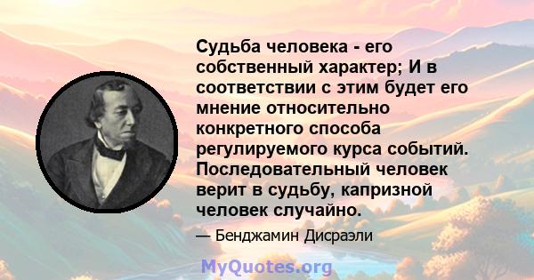 Судьба человека - его собственный характер; И в соответствии с этим будет его мнение относительно конкретного способа регулируемого курса событий. Последовательный человек верит в судьбу, капризной человек случайно.