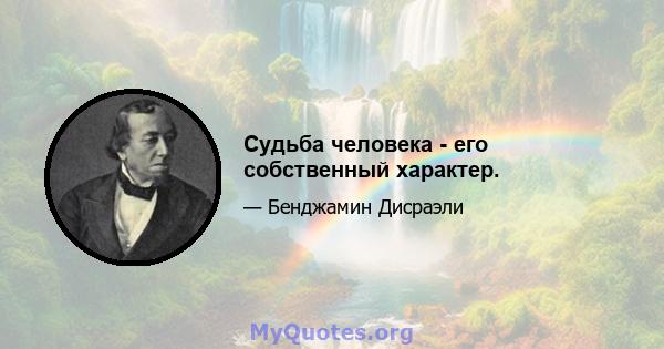 Судьба человека - его собственный характер.