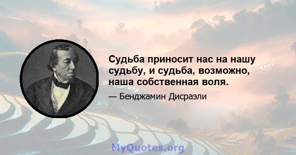 Судьба приносит нас на нашу судьбу, и судьба, возможно, наша собственная воля.