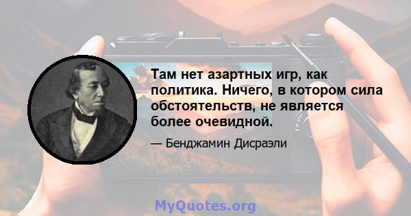 Там нет азартных игр, как политика. Ничего, в котором сила обстоятельств, не является более очевидной.