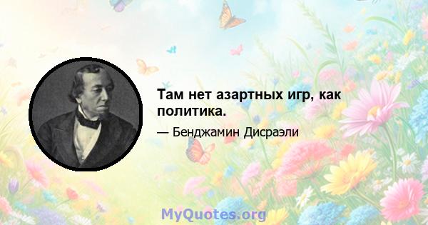 Там нет азартных игр, как политика.