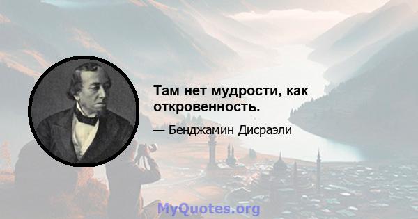 Там нет мудрости, как откровенность.