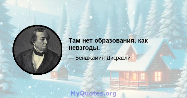 Там нет образования, как невзгоды.