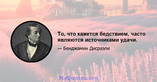 То, что кажется бедствием, часто являются источниками удачи.