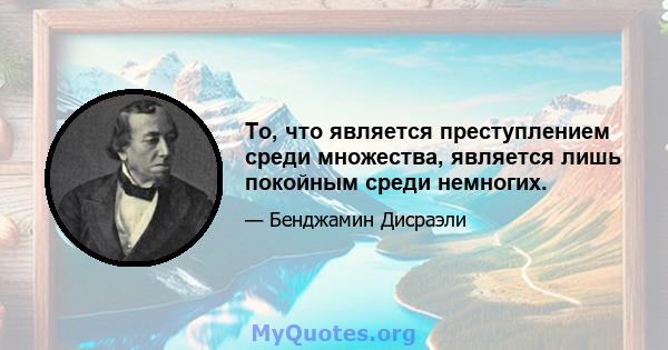 То, что является преступлением среди множества, является лишь покойным среди немногих.